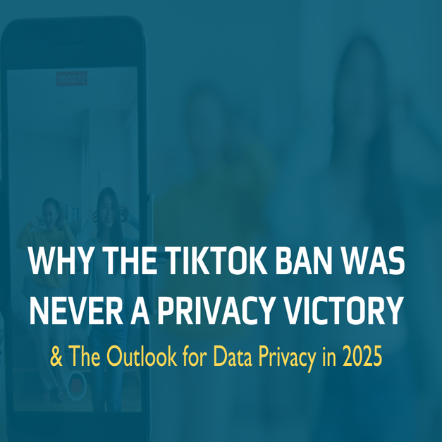 Why the TikTok Ban Was Never a Privacy Victory and The Outlook for Data Privacy in 2025